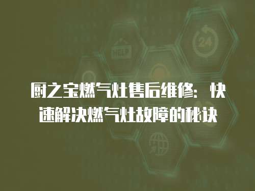 廚之寶燃?xì)庠钍酆缶S修：快速解決燃?xì)庠罟收系拿卦E