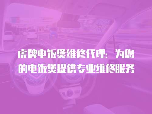 虎牌電飯煲維修代理：為您的電飯煲提供專(zhuān)業(yè)維修服務(wù)