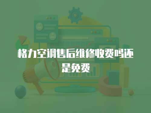 格力空調(diào)售后維修收費(fèi)嗎還是免費(fèi)