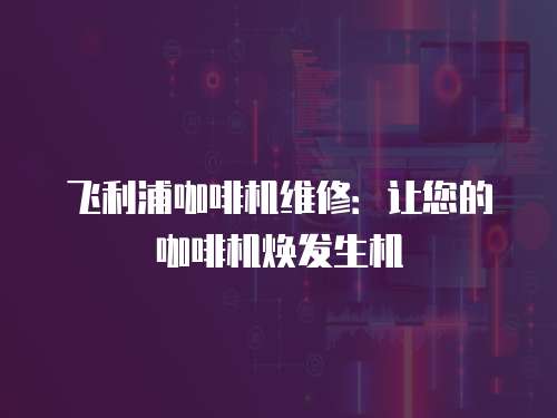 飛利浦咖啡機維修：讓您的咖啡機煥發生機