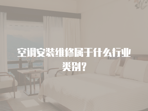 空調安裝維修屬于什么行業類別？