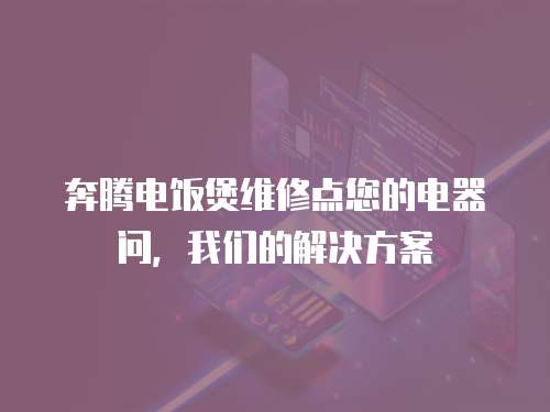 奔騰電飯煲維修點您的電器問，我們的解決方案