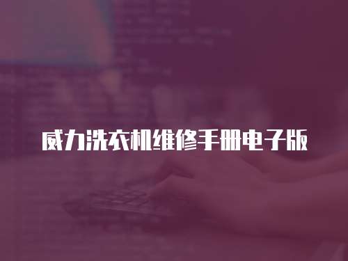 威力洗衣機(jī)維修手冊(cè)電子版