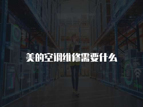 美的空調維修需要什么