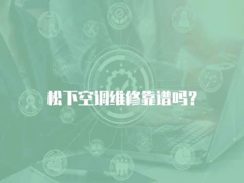 松下空調維修靠譜嗎？