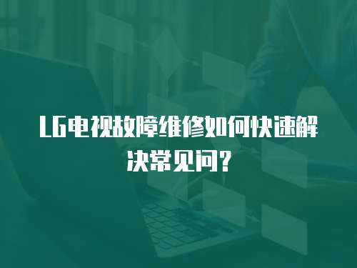 LG電視故障維修如何快速解決常見問？