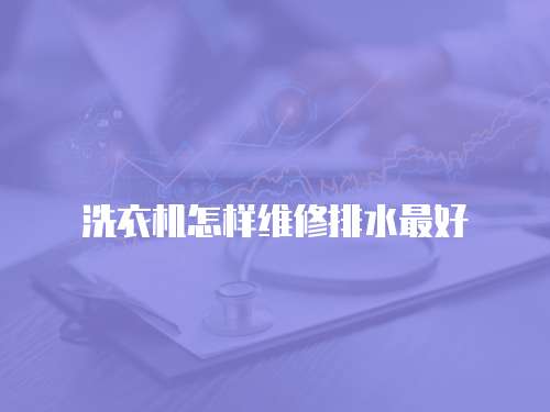 洗衣機怎樣維修排水最好