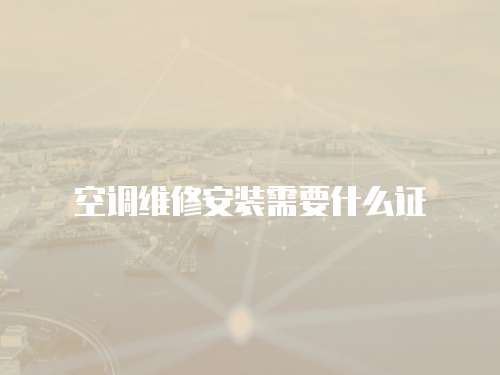 空調(diào)維修安裝需要什么證