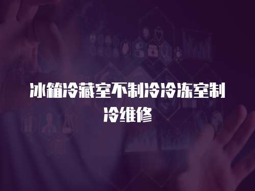 冰箱冷藏室不制冷冷凍室制冷維修