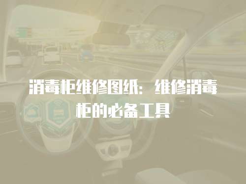 消毒柜維修圖紙：維修消毒柜的必備工具