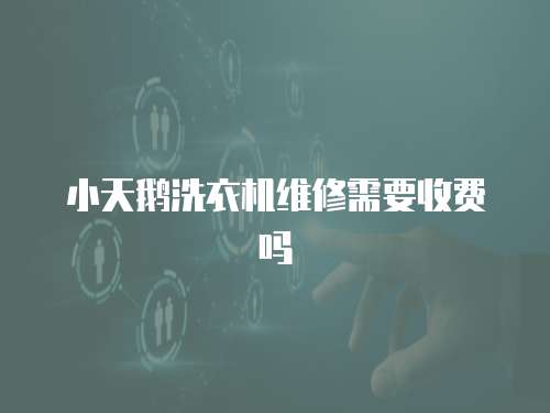 小天鵝洗衣機維修需要收費嗎