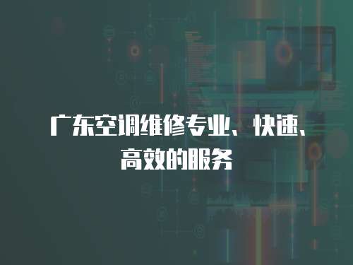 廣東空調維修專業、快速、高效的服務