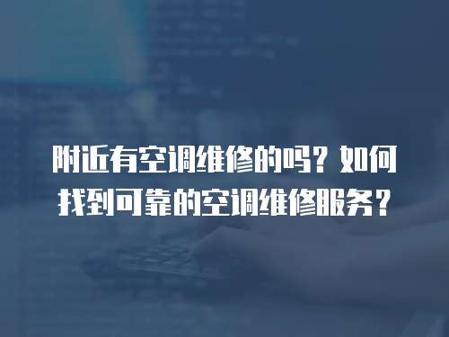 附近有空調維修的嗎？如何找到可靠的空調維修服務？
