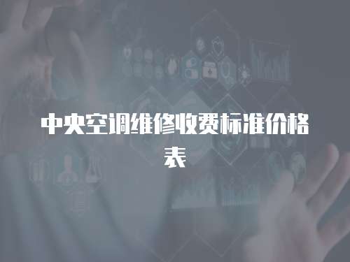中央空調(diào)維修收費(fèi)標(biāo)準(zhǔn)價(jià)格表