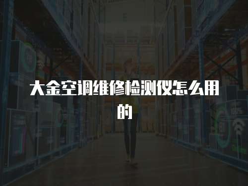 大金空調(diào)維修檢測儀怎么用的