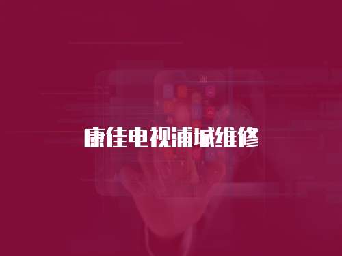 康佳電視浦城維修