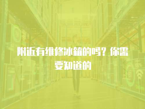 附近有維修冰箱的嗎？你需要知道的