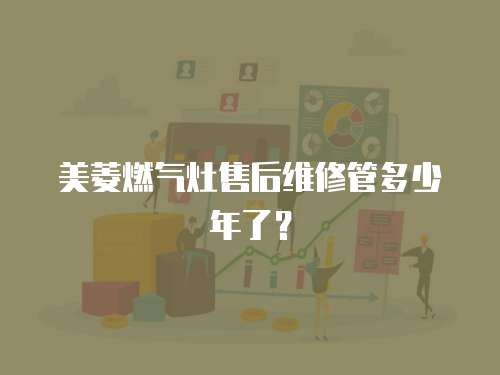 美菱燃氣灶售后維修管多少年了？