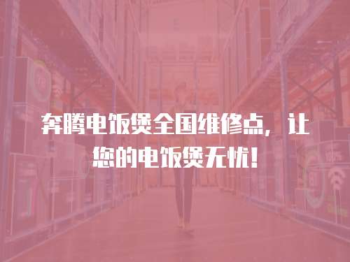 奔騰電飯煲全國維修點，讓您的電飯煲無憂！
