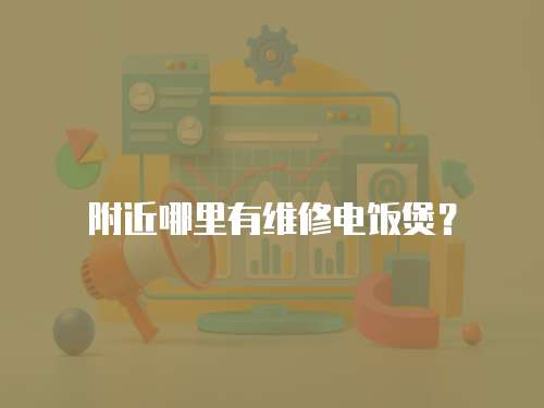 附近哪里有維修電飯煲？