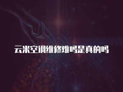 云米空調維修難嗎是真的嗎