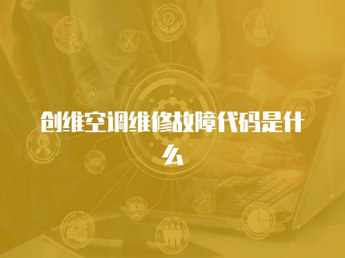 創(chuàng)維空調(diào)維修故障代碼是什么