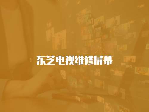 東芝電視維修屏幕