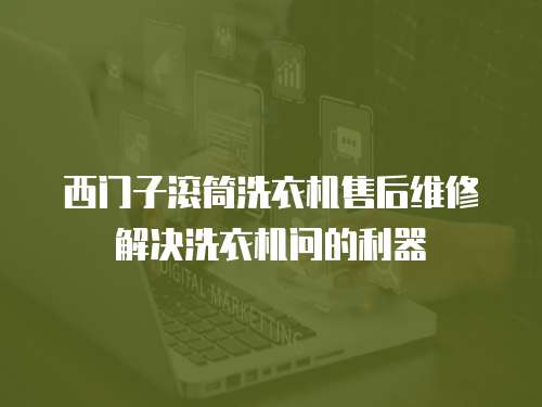 西門子滾筒洗衣機售后維修解決洗衣機問的利器