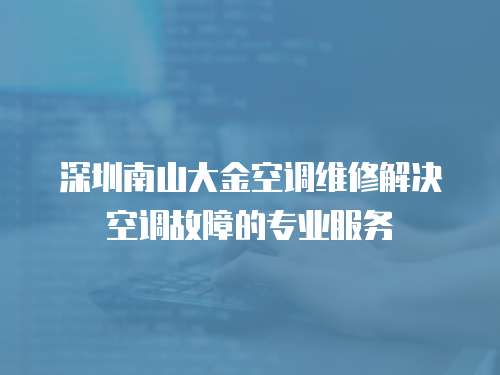 深圳南山大金空調(diào)維修解決空調(diào)故障的專業(yè)服務(wù)