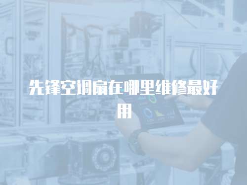 先鋒空調扇在哪里維修最好用