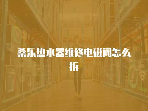 桑樂熱水器維修電磁閥怎么拆