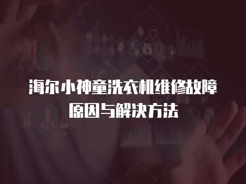 海爾小神童洗衣機維修故障原因與解決方法