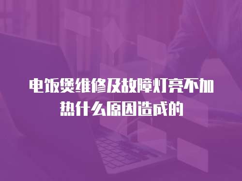 電飯煲維修及故障燈亮不加熱什么原因造成的