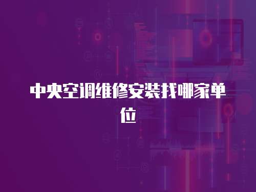 中央空調(diào)維修安裝找哪家單位