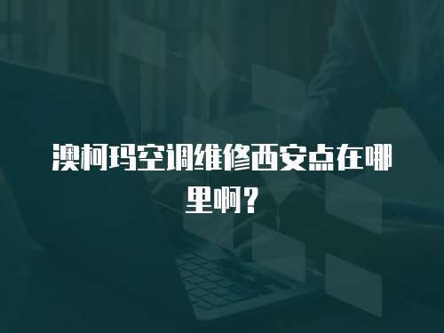 澳柯瑪空調維修西安點在哪里啊？