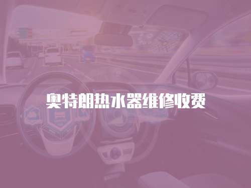 奧特朗熱水器維修收費