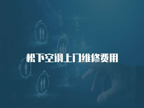 松下空調(diào)上門(mén)維修費(fèi)用