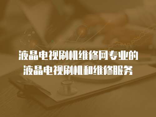 液晶電視刷機維修網專業的液晶電視刷機和維修服務