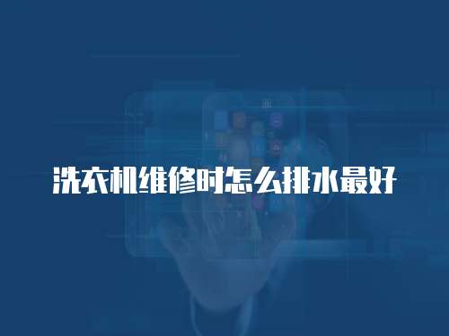 洗衣機維修時怎么排水最好