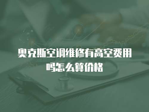 奧克斯空調(diào)維修有高空費(fèi)用嗎怎么算價(jià)格