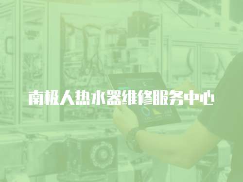 南極人熱水器維修服務(wù)中心