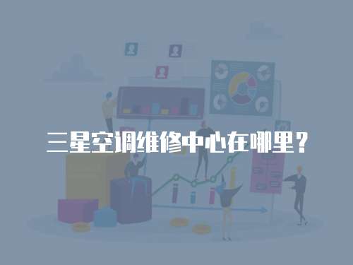 三星空調維修中心在哪里？