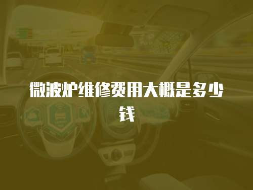 微波爐維修費用大概是多少錢