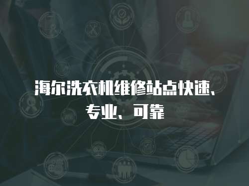 海爾洗衣機維修站點快速、專業、可靠