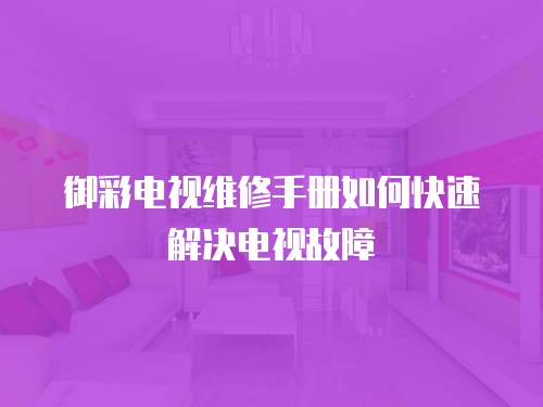 御彩電視維修手冊如何快速解決電視故障