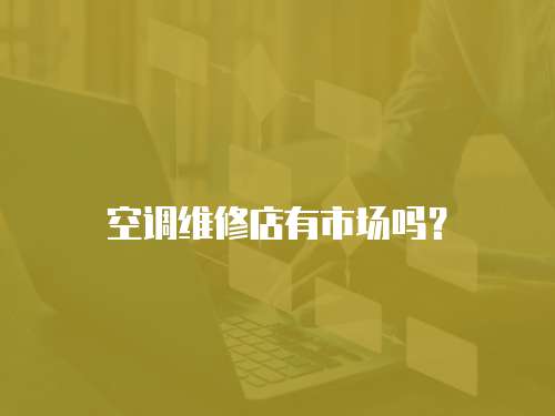 空調(diào)維修店有市場嗎？