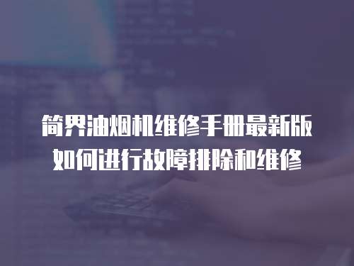 簡(jiǎn)界油煙機(jī)維修手冊(cè)最新版如何進(jìn)行故障排除和維修