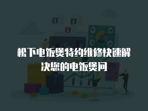 松下電飯煲特約維修快速解決您的電飯煲問