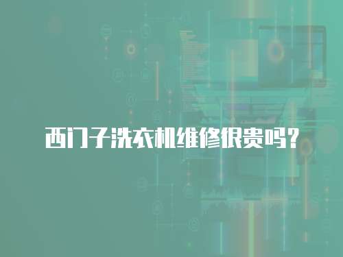西門子洗衣機(jī)維修很貴嗎？