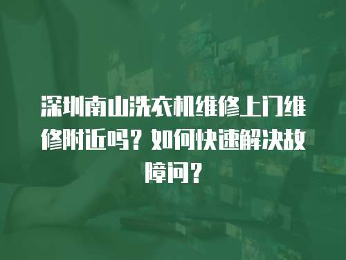 深圳南山洗衣機維修上門維修附近嗎？如何快速解決故障問？